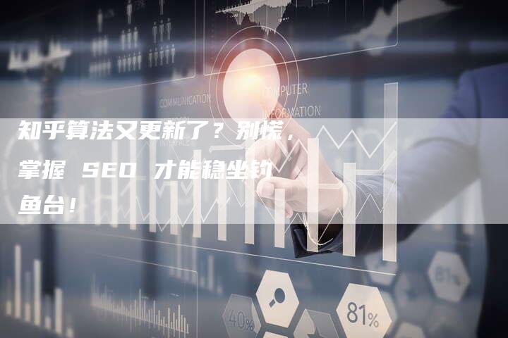 知乎算法又更新了？别慌，掌握 SEO 才能稳坐钓鱼台！-速发外链网