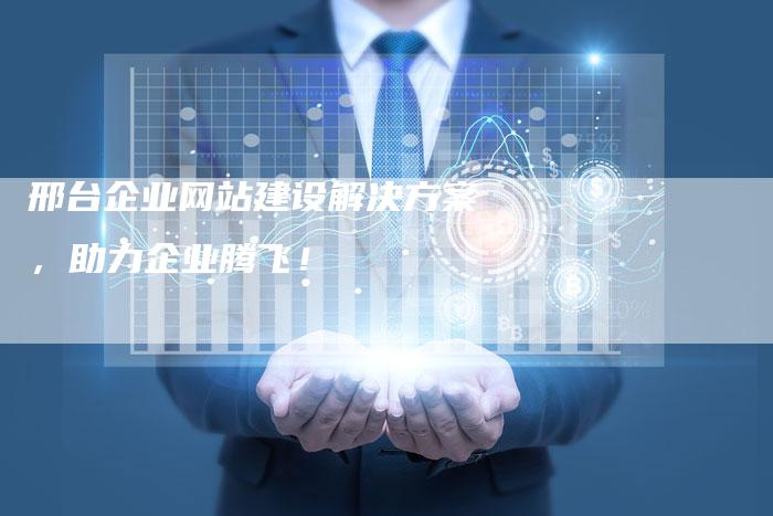 邢台企业网站建设解决方案,助力企业腾飞!-速发外链网