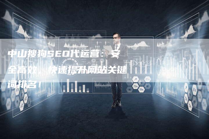 中山搜狗SEO代运营：安全高效，快速提升网站关键词排名！