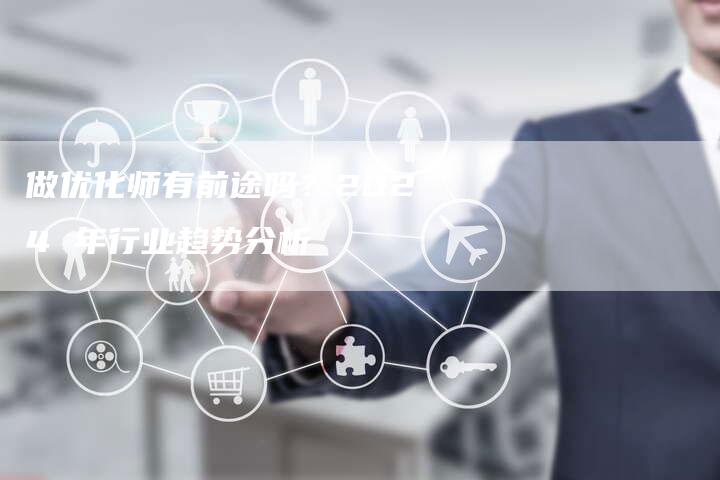 做优化师有前途吗？2024 年行业趋势分析-速发外链网