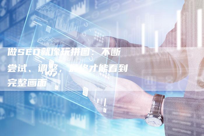 做SEO就像玩拼图：不断尝试、调整，最终才能看到完整画面-速发外链网