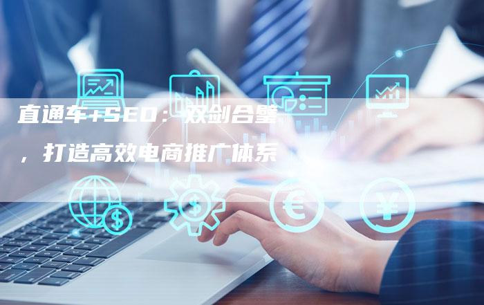 直通车+SEO：双剑合璧，打造高效电商推广体系-速发外链网