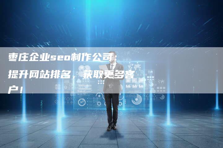 枣庄企业seo制作公司：提升网站排名，获取更多客户！