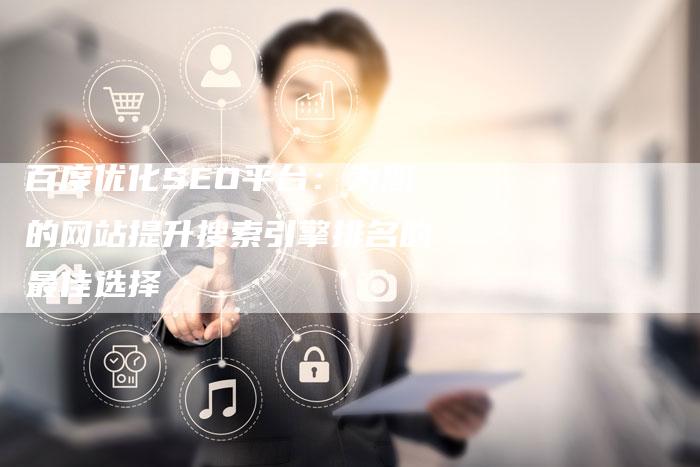 百度优化SEO平台：为您的网站提升搜索引擎排名的最佳选择