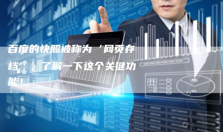 百度的快照被称为‘网页存档’，了解一下这个关键功能！-速发外链网