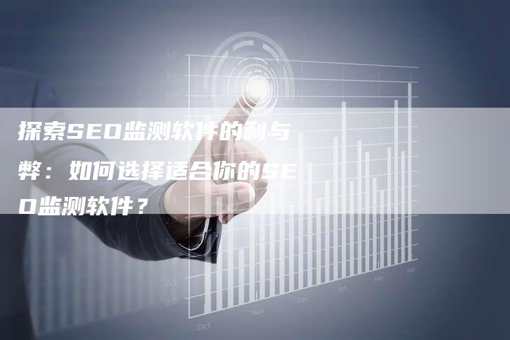 探索SEO监测软件的利与弊：如何选择适合你的SEO监测软件？-速发外链网