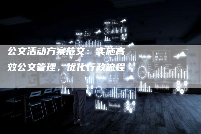 公文活动方案范文：实施高效公文管理，优化行政流程-速发外链网