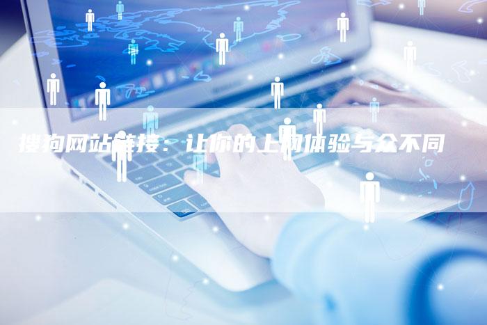 搜狗网站链接：让你的上网体验与众不同-速发外链网