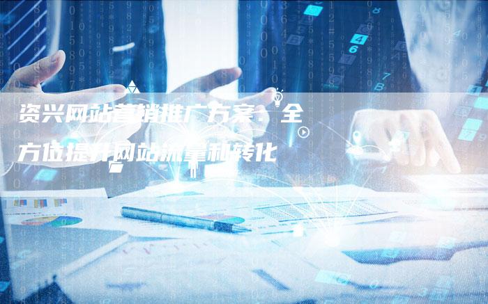 资兴网站营销推广方案：全方位提升网站流量和转化-速发外链网