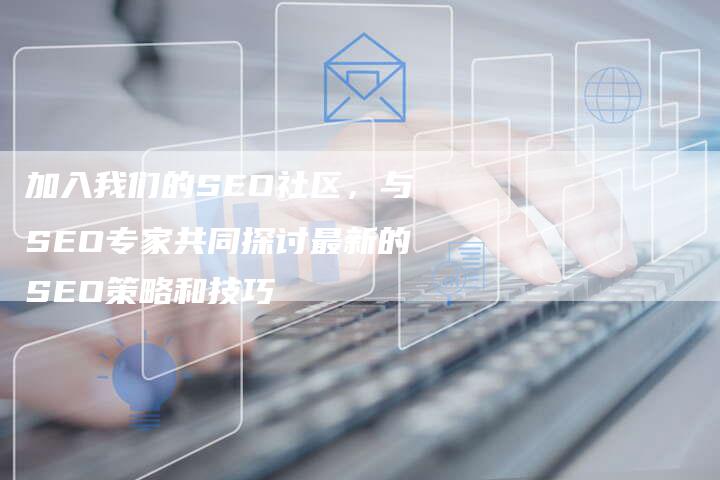 加入我们的SEO社区,与SEO专家共同探讨最新的SEO策略和技巧-速发外链网