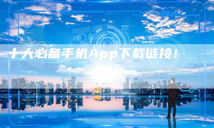 十大必备手机App下载链接!-速发外链网