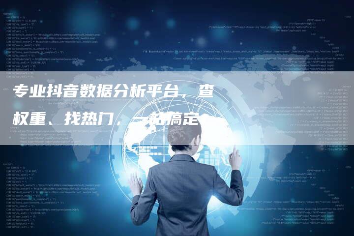 专业抖音数据分析平台，查权重、找热门，一站搞定！