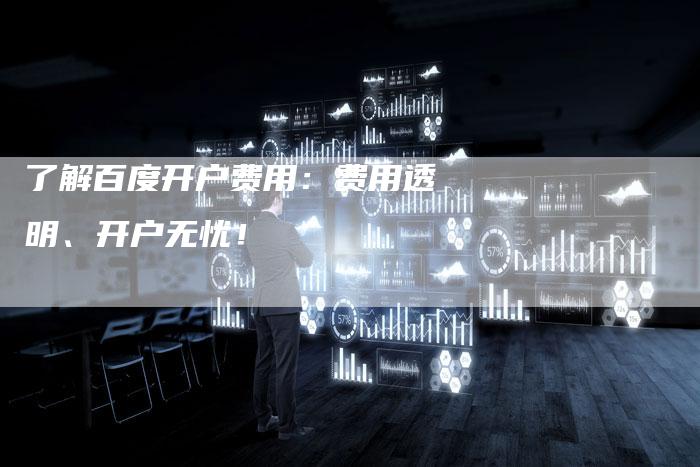 了解百度开户费用：费用透明、开户无忧！
