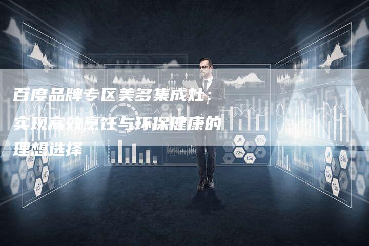 百度品牌专区美多集成灶：实现高效烹饪与环保健康的理想选择-速发外链网