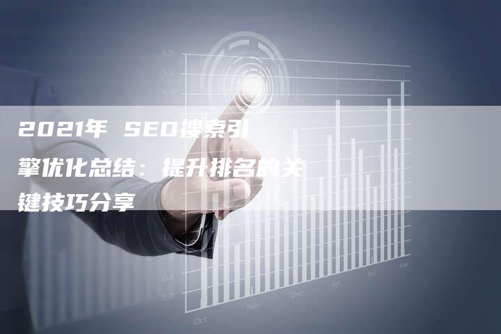 2021年 SEO搜索引擎优化总结：提升排名的关键技巧分享
