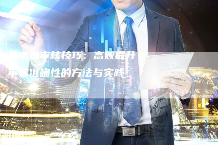基木鱼审核技巧：高效提升审核准确性的方法与实践-速发外链网