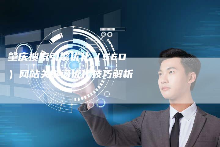 肇庆搜索引擎优化（SEO）网站关键词优化技巧解析