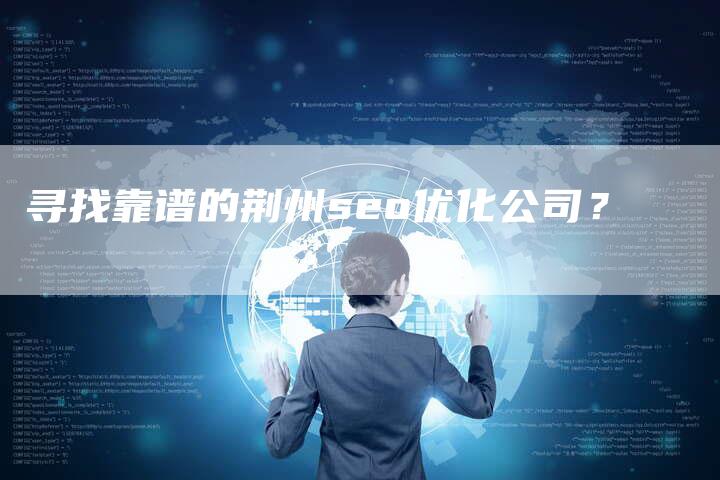 寻找靠谱的荆州seo优化公司？