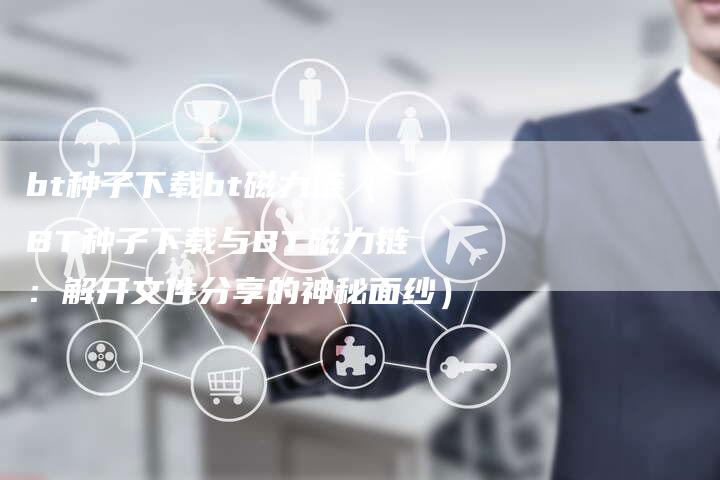 bt种子下载bt磁力链(BT种子下载与BT磁力链:解开文件分享的神秘面纱)-速发外链网