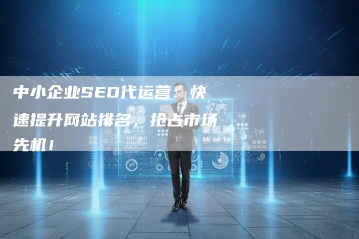 中小企业SEO代运营：快速提升网站排名，抢占市场先机！-速发外链网