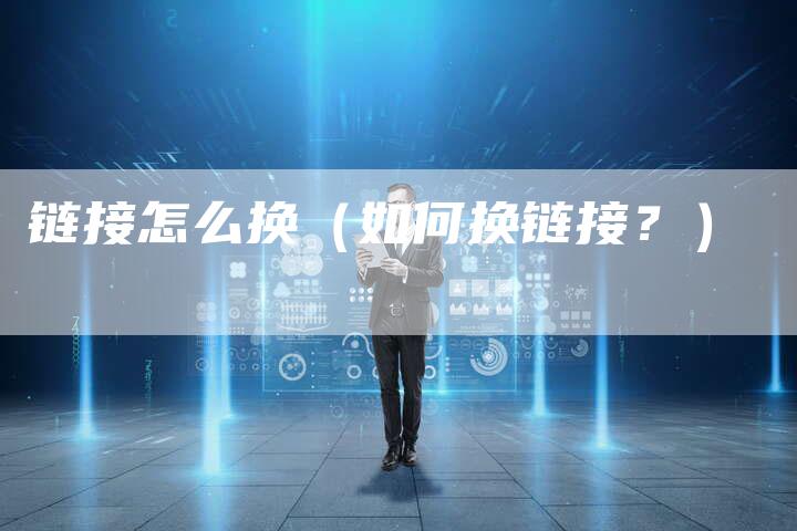 链接怎么换（如何换链接？）