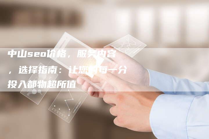 中山seo价格，服务内容，选择指南：让您的每一分投入都物超所值-速发外链网