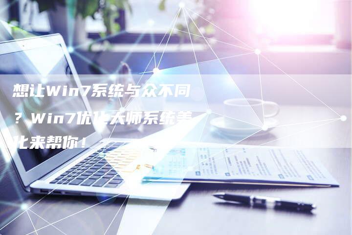 想让Win7系统与众不同?Win7优化大师系统美化来帮你!-速发外链网