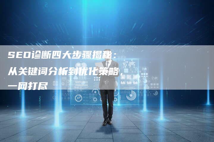 SEO诊断四大步骤揭秘：从关键词分析到优化策略，一网打尽