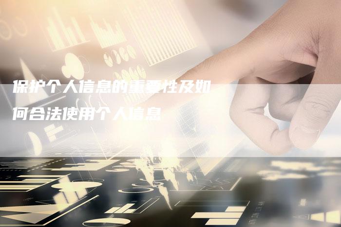 保护个人信息的重要性及如何合法使用个人信息