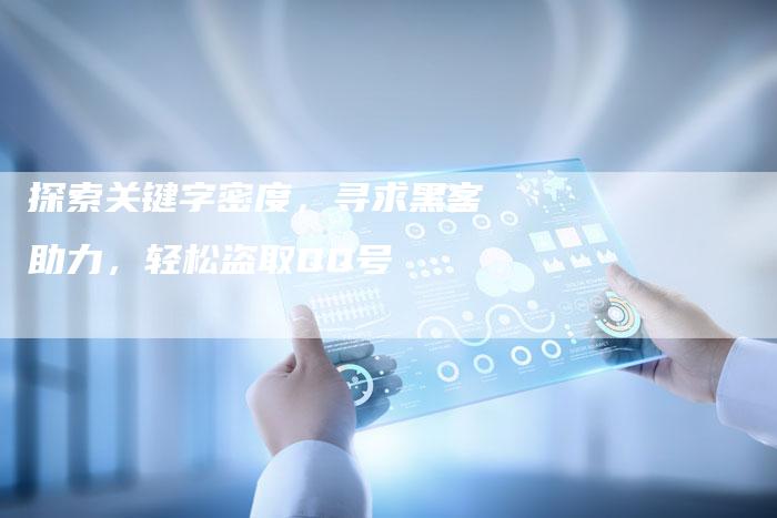 探索关键字密度，寻求黑客助力，轻松盗取QQ号-速发外链网