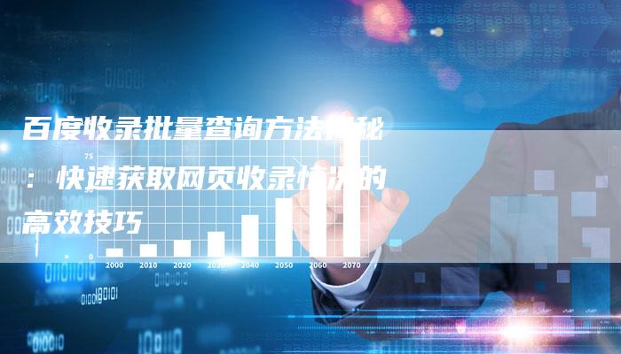 百度收录批量查询方法揭秘：快速获取网页收录情况的高效技巧-速发外链网