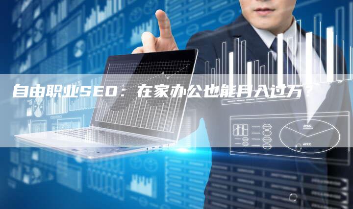 自由职业SEO：在家办公也能月入过万？