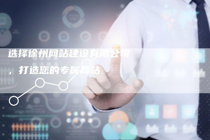 选择徐州网站建设有限公司,打造您的专属网站-速发外链网