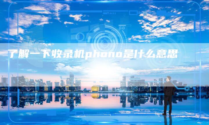 了解一下收录机phono是什么意思