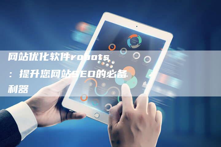 网站优化软件robots：提升您网站SEO的必备利器-速发外链网