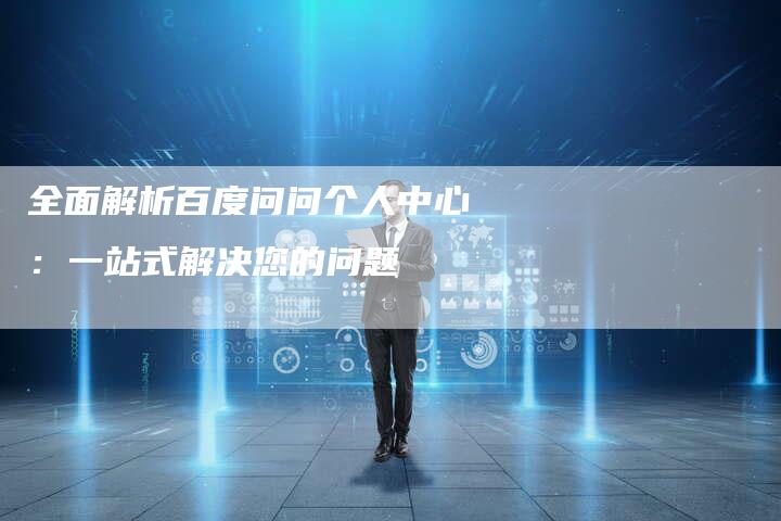 全面解析百度问问个人中心：一站式解决您的问题-速发外链网