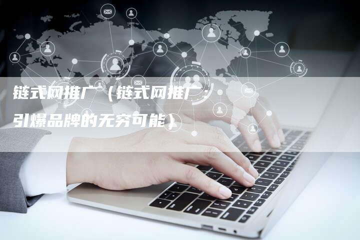 链式网推广（链式网推广：引爆品牌的无穷可能）