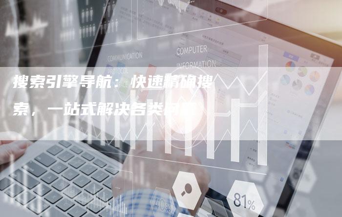 搜索引擎导航：快速精确搜索，一站式解决各类问题-速发外链网
