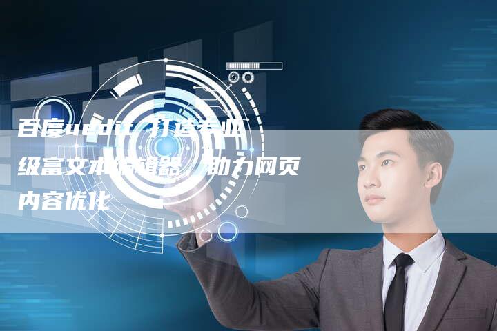 百度uedit 打造专业级富文本编辑器，助力网页内容优化-速发外链网