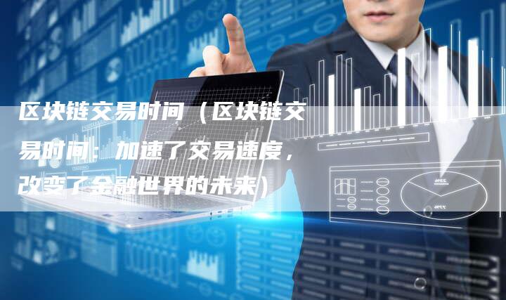 区块链交易时间（区块链交易时间：加速了交易速度，改变了金融世界的未来）-速发外链网