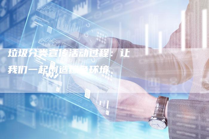 垃圾分类宣传活动过程：让我们一起创造绿色环境-速发外链网
