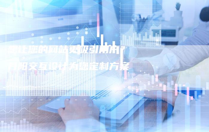 想让您的网站更吸引用户？丹阳交互设计为您定制方案-速发外链网