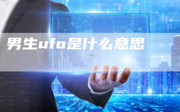 男生ufo是什么意思-速发外链网