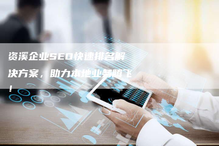 资溪企业SEO快速排名解决方案，助力本地业务腾飞！-速发外链网