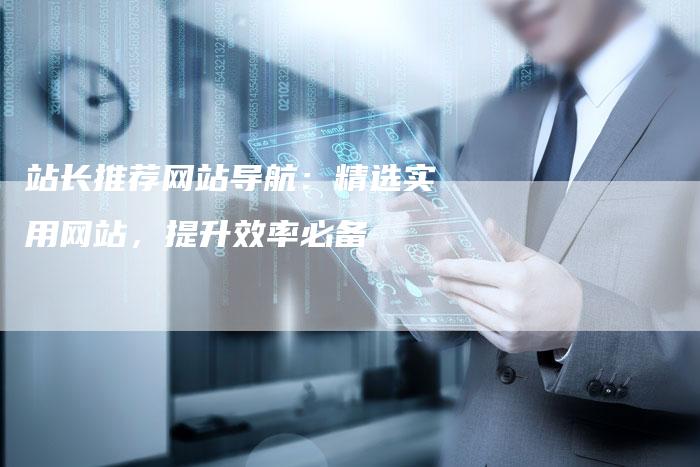 站长推荐网站导航:精选实用网站,提升效率必备-速发外链网
