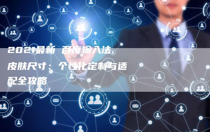 2021最新 百度输入法皮肤尺寸：个性化定制与适配全攻略-速发外链网