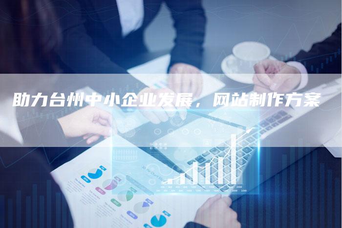 助力台州中小企业发展,网站制作方案-速发外链网