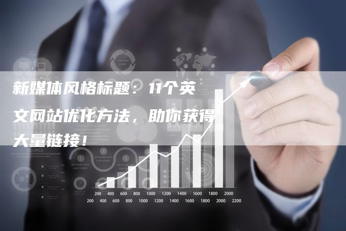 新媒体风格标题：11个英文网站优化方法，助你获得大量链接！