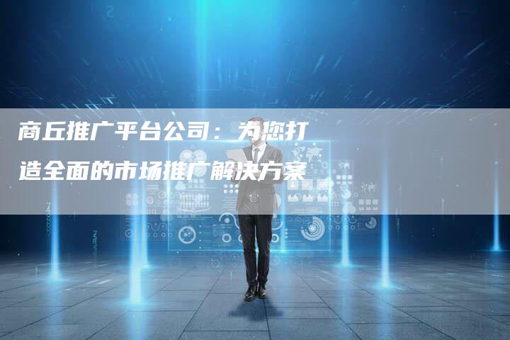 商丘推广平台公司:为您打造全面的市场推广解决方案-速发外链网