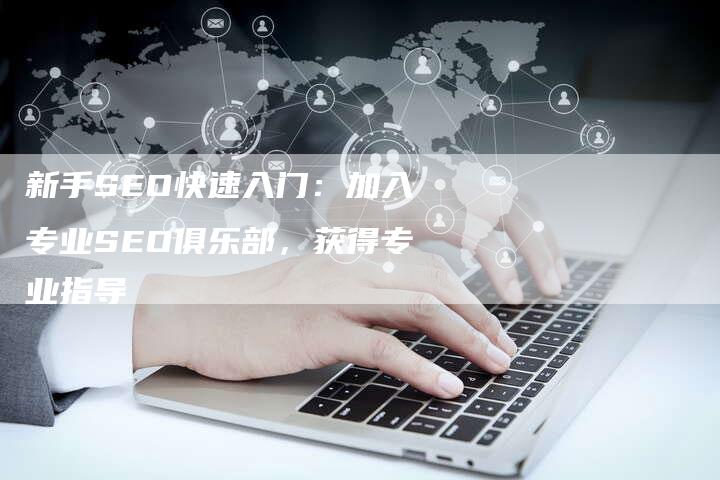 新手SEO快速入门：加入专业SEO俱乐部，获得专业指导-速发外链网